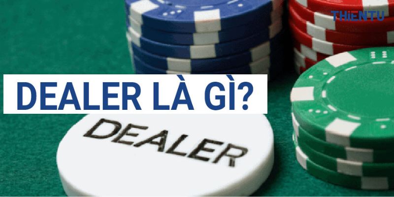 Dealer là gì - Vấn đề được rất nhiều tân thủ quan tâm